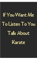 If You Want Me To Listen To You Talk About Karate: Lined Journal, 120 Pages, 6 x 9, Funny Karate Gift Idea, Black Matte Finish (If You Want Me To Listen To You Talk About Karate Journal)