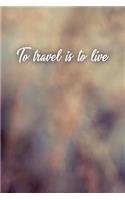 To Travel Is to Live: Motivational Journal - 120-Page College-Ruled Travel Notebook - 6 X 9 Perfect Bound Softcover