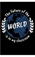 The Future of the World Is in My Classroom: Teacher Blank Lined Journal Notebook