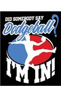 Did Somebody Say Dodgeball? I'm In!: Dodgeball Dodge Ball Composition Notebook Back to School 7.5 x 9.25 Inches 100 College Ruled Pages Journal Diary Gift