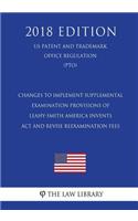 Changes to Implement Supplemental Examination Provisions of Leahy-Smith America Invents Act and Revise Reexamination Fees (US Patent and Trademark Office Regulation) (PTO) (2018 Edition)