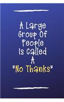 A Large Group of People Is Called a No Thanks: Blank Lined Journal for Introverts & Anti-Social Personalities