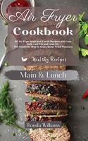 Air Fryer Cookbook Main and Lunch Recipes: 40 Air Fryer Main and Lunch Recipes with Low Salt, Low Fat and Less Oil. The Healthier Way to Enjoy Deep-Fried Flavours