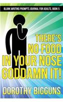 There's No Food In Your Nose, Goddamn It!