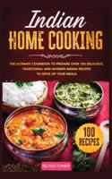 Indian Home Cooking: The Ultimate Cookbook to Prepare Over 100 Delicious, Traditional and Modern Indian Recipes to Spice Up your Meals