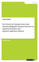 Der Erwerb der Kopulaverben beim simultan bilingualen Erstspracherwerb von spanisch-deutschen und spanisch-englischen Kindern