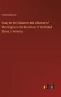 Essay on the Character and Influence of Washington in the Revolution of the United States of America