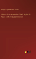 Histoire de la persécution faite à l'église de Rouen sur la fin du dernier siècle