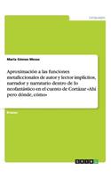 Aproximación a las funciones metaficcionales de autor y lector implícitos, narrador y narratario dentro de lo neofantástico en el cuento de Cortázar Ahí pero dónde, cómo