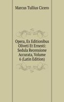 Opera, Ex Editionibus Oliveti Et Ernesti: Sedula Recensione Accurata, Volume 6 (Latin Edition)