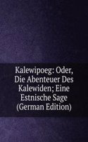 Kalewipoeg: Oder, Die Abenteuer Des Kalewiden; Eine Estnische Sage (German Edition)