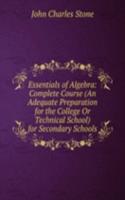 Essentials of Algebra: Complete Course (An Adequate Preparation for the College Or Technical School) for Secondary Schools
