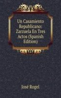 Un Casamiento Republicano: Zarzuela En Tres Actos (Spanish Edition)