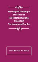 Complete Testimony of the Fathers of the First Three Centuries Concerning the Sabbath and First Day