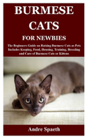 Burmese Cats for Newbies: The Beginners Guide on Raising Burmese Cats as Pets Includes Keeping, Food, Housing, Training, Breeding and Care of Burmese Cats or Kittens