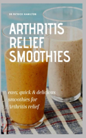 Arthritis Relief Smoothies: easy, quick and delicious smoothies for arthritis relief