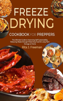 Freeze Drying Cookbook for Preppers: The Ultimate Guide to Improving Self-Sustainability, Reducing Waste through Preserving Food for Long Term Storage at Home