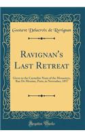 Ravignan's Last Retreat: Given to the Carmelite Nuns of the Monastery, Rue de Messine, Paris, in November, 1857 (Classic Reprint): Given to the Carmelite Nuns of the Monastery, Rue de Messine, Paris, in November, 1857 (Classic Reprint)