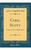 Cyril Scott: Composer, Poet and Philosopher (Classic Reprint)