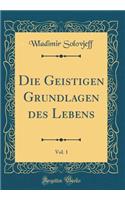 Die Geistigen Grundlagen des Lebens, Vol. 1 (Classic Reprint)