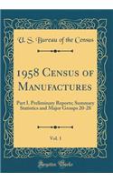 1958 Census of Manufactures, Vol. 1: Part I. Preliminary Reports; Summary Statistics and Major Groups 20-28 (Classic Reprint)