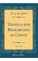 Travels and Researches in Crete, Vol. 1 of 2 (Classic Reprint)