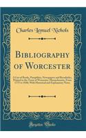 Bibliography of Worcester: A List of Books, Pamphlets, Newspapers and Broadsides, Printed in the Town of Worcester, Massachusetts, From 1775 to 1848; With Historical and Explanatory Notes (Classic Reprint)