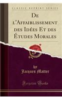 de L'Affaiblissement Des Idï¿½es Et Des ï¿½tudes Morales (Classic Reprint)