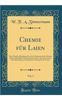 Chemie für Laien, Vol. 1: Eine Populäre Belehrung Über die Geheimnisse der Chemie, Deren Aufschlüsse Über das Innere Leben der Natur, Sowie Ihre Bedeutung und Praktische Nutzung für das Leben (Classic Reprint)