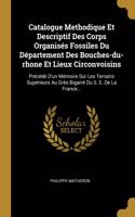 Catalogue Methodique Et Descriptif Des Corps Organisés Fossiles Du Département Des Bouches-du-rhone Et Lieux Circonvoisins