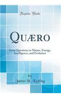 Quæro: Some Questions in Matter, Energy, Intelligence, and Evolution (Classic Reprint)