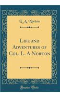 Life and Adventures of Col. L. A Norton (Classic Reprint)