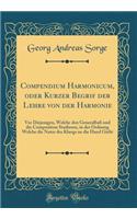 Compendium Harmonicum, Oder Kurzer Begrif Der Lehre Von Der Harmonie: VOR Diejenigen, Welche Den Generalbaß Und Die Composition Studieren, in Der Ordnung Welche Die Natur Des Klangs an Die Hand Giebt (Classic Reprint)