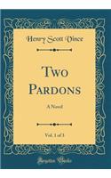 Two Pardons, Vol. 1 of 3: A Novel (Classic Reprint)