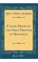 Fleury Mesplet, the First Printer at Montreal (Classic Reprint)