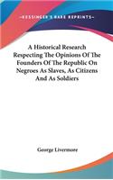 A Historical Research Respecting The Opinions Of The Founders Of The Republic On Negroes As Slaves, As Citizens And As Soldiers