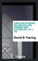 Check List of Books on Angling, Fish, Fisheries, Fish-Culture, Etc., Pp. 1-134