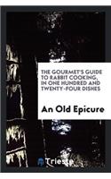 The Gourmet's Guide to Rabbit Cooking, in One Hundred and Twenty-Four Dishes