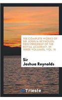 The Complete Works of Sir Joshua Reynolds: First President of the Royal Academy. in Three Volumes, Vol. III