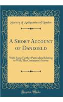 A Short Account of Danegeld: With Some Further Particulars Relating to Will; The Conqueror's Survey (Classic Reprint)