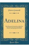 Adelina: Melo-Dramma Sentimentale, da Riprodursi Nel Nobile Teatro di San Benedetto in Venezia, nella Quadragesima del 1817 (Classic Reprint)