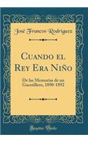 Cuando el Rey Era Niño: De las Memorias de un Gacetillero, 1890-1892 (Classic Reprint)