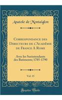 Correspondance Des Directeurs de l'AcadÃ©mie de France a Rome, Vol. 15: Avec Les Surintendants Des Batiments; 1785-1790 (Classic Reprint): Avec Les Surintendants Des Batiments; 1785-1790 (Classic Reprint)