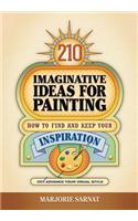210 Imaginative Ideas for Painting: How to Find and Keep Your Inspiration and Advance Your Visual Style