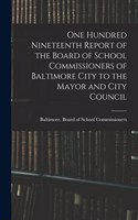 One Hundred Nineteenth Report of the Board of School Commissioners of Baltimore City to the Mayor and City Council
