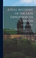 A Full Account of the Late Expedition to Canada [microform]: With an Appendix Containing Commissions, Orders, Instructions, Letters, Memorials, Courts Martial, Councils of War, &c. Relating Thereto