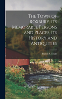Town of Roxbury, its Memorable Persons and Places, its History and Antiquities