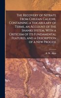 Recovery of Nitrate From Chilean Caliche, Containing a Vocabulary of Terms, an Account of the Shanks System, With a Criticism of its Fundamental Features, and a Description of a new Process