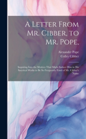 Letter From Mr. Cibber, to Mr. Pope,