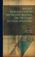 Easy Introduction to the Higher Treatises On the Conic Sections. [With] Key